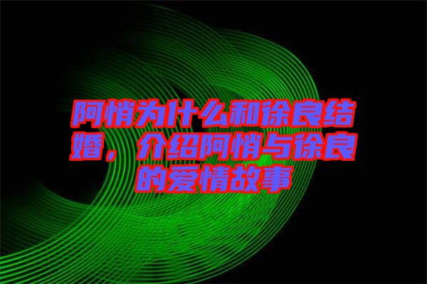 阿悄為什么和徐良結(jié)婚，介紹阿悄與徐良的愛情故事