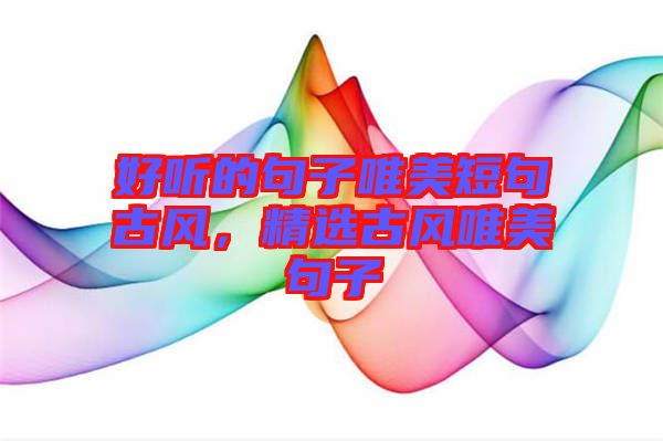好聽的句子唯美短句古風，精選古風唯美句子