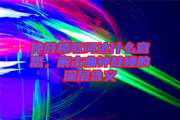 鐘鼓樓歌詞達什么意思，解古曲鐘鼓樓的深層含義