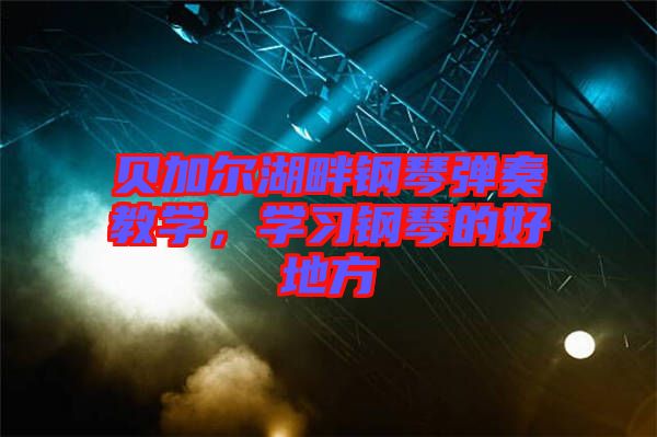 貝加爾湖畔鋼琴彈奏教學(xué)，學(xué)習(xí)鋼琴的好地方