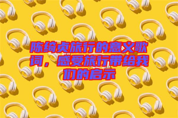 陳綺貞旅行的意義歌詞，感受旅行帶給我們的啟示