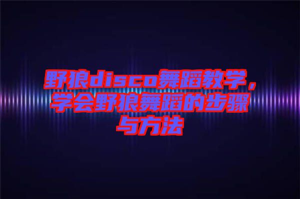 野狼disco舞蹈教學，學會野狼舞蹈的步驟與方法