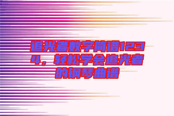追光者數(shù)字簡譜1234，輕松學(xué)會追光者的鋼琴曲譜