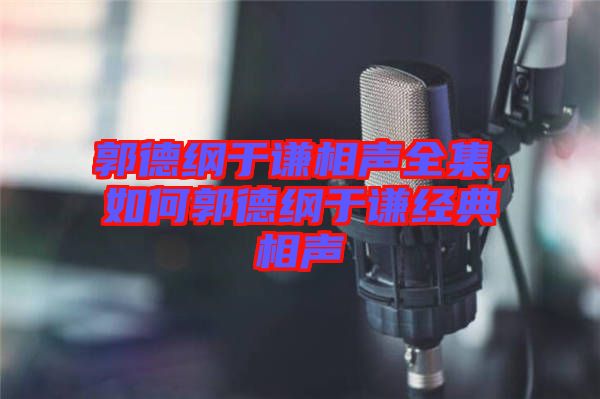 郭德綱于謙相聲全集，如何郭德綱于謙經(jīng)典相聲