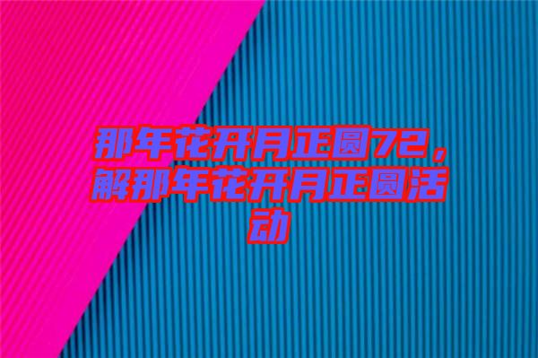 那年花開月正圓72，解那年花開月正圓活動