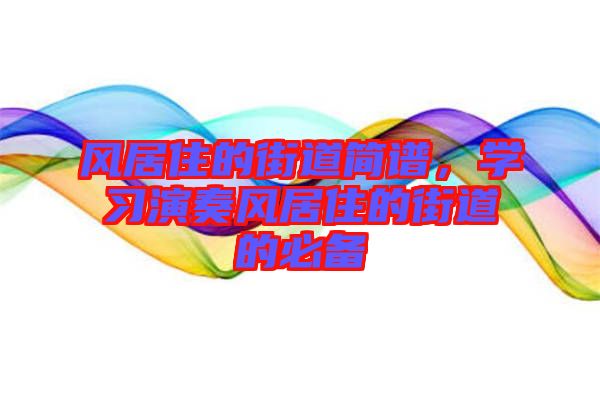 風(fēng)居住的街道簡譜，學(xué)習(xí)演奏風(fēng)居住的街道的必備