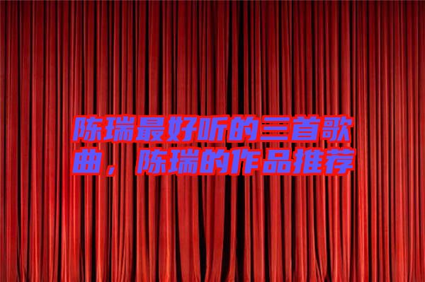 陳瑞最好聽的三首歌曲，陳瑞的作品推薦