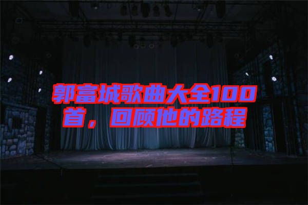 郭富城歌曲大全100首，回顧他的路程