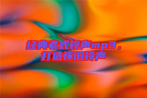 經(jīng)典老式鈴聲mp3，打造懷舊鈴聲
