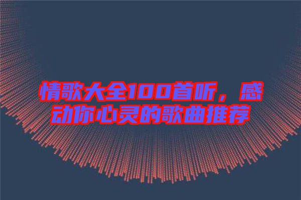 情歌大全100首聽，感動你心靈的歌曲推薦