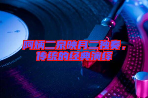 阿炳二泉映月二獨奏，傳統(tǒng)的經(jīng)典演繹