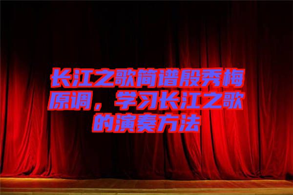 長江之歌簡譜殷秀梅原調(diào)，學(xué)習(xí)長江之歌的演奏方法