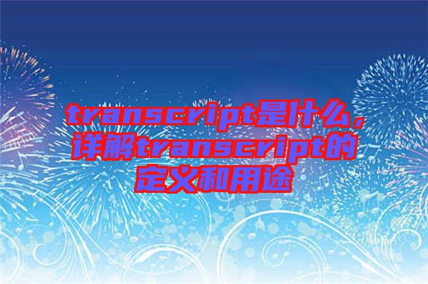 transcript是什么，詳解transcript的定義和用途