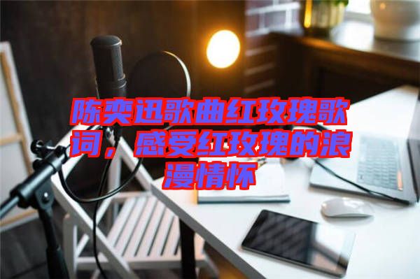 陳奕迅歌曲紅玫瑰歌詞，感受紅玫瑰的浪漫情懷