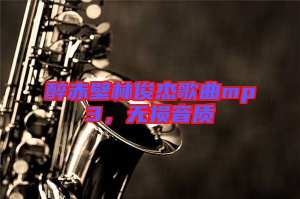 醉赤壁林俊杰歌曲mp3，無(wú)損音質(zhì)