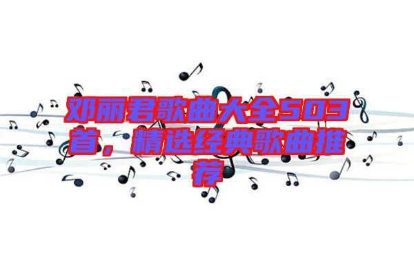鄧麗君歌曲大全503首，精選經(jīng)典歌曲推薦