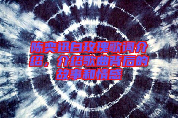 陳奕迅白玫瑰歌詞介紹，介紹歌曲背后的故事和情感