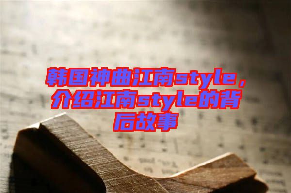 韓國神曲江南style，介紹江南style的背后故事