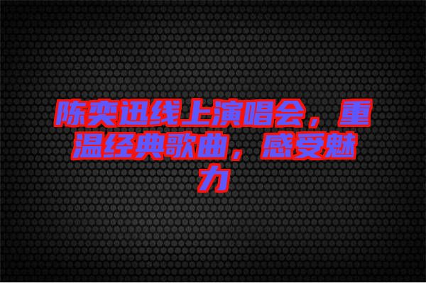 陳奕迅線上演唱會，重溫經(jīng)典歌曲，感受魅力