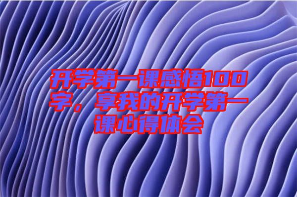 開(kāi)學(xué)第一課感悟100字，享我的開(kāi)學(xué)第一課心得體會(huì)