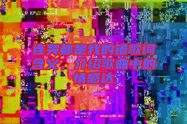 連哭都是我的錯歌詞含義，介紹歌曲中的情感達