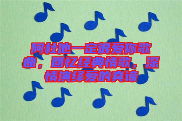 阿杜他一定很愛你歌曲，回憶經(jīng)典情歌，深情演繹愛的真諦