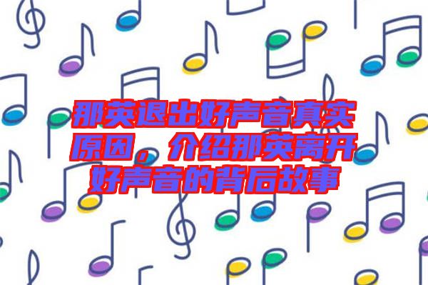那英退出好聲音真實原因，介紹那英離開好聲音的背后故事