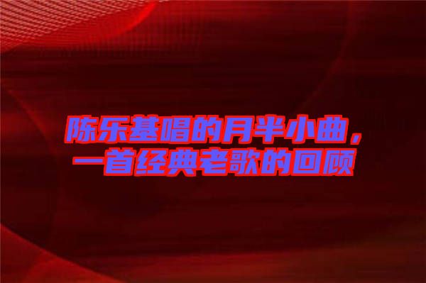 陳樂基唱的月半小曲，一首經(jīng)典老歌的回顧