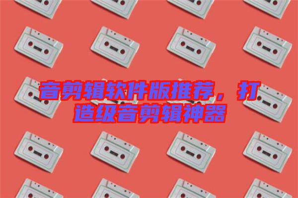 音剪輯軟件版推薦，打造級(jí)音剪輯神器