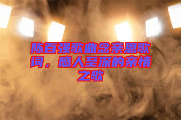 陳百強歌曲念親恩歌詞，感人至深的親情之歌