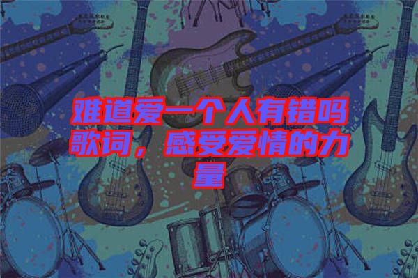 難道愛一個(gè)人有錯(cuò)嗎歌詞，感受愛情的力量