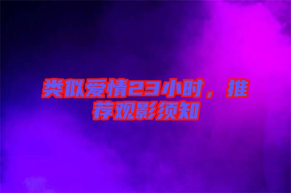 類似愛情23小時(shí)，推薦觀影須知