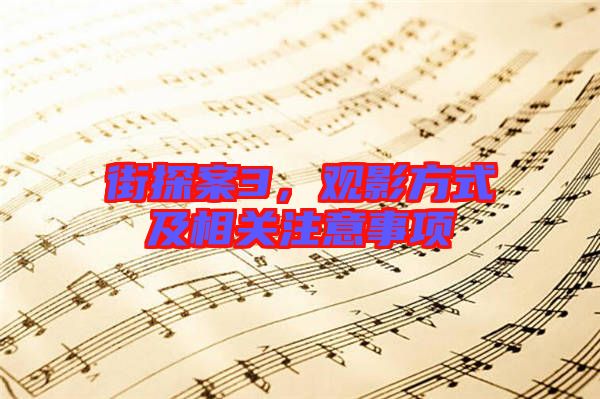 街探案3，觀影方式及相關(guān)注意事項(xiàng)