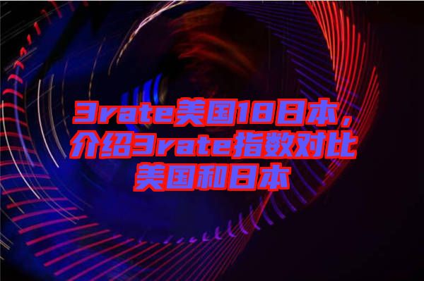 3rate美國18日本，介紹3rate指數(shù)對比美國和日本