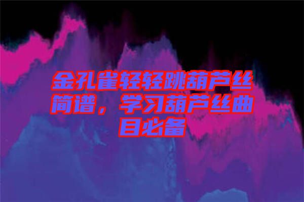 金孔雀輕輕跳葫蘆絲簡譜，學(xué)習(xí)葫蘆絲曲目必備