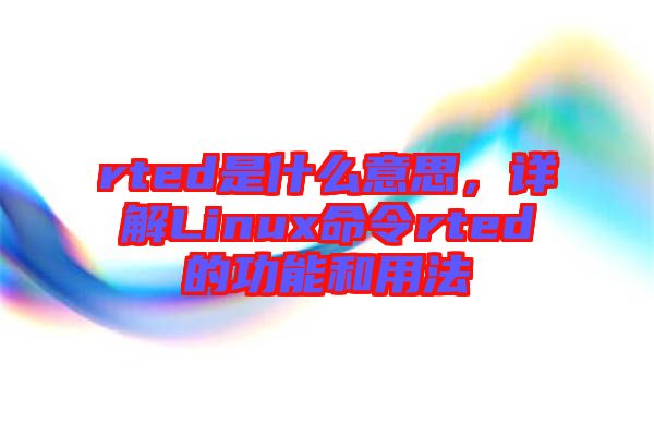rted是什么意思，詳解Linux命令rted的功能和用法