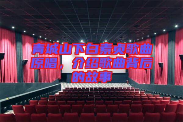 青城山下白素貞歌曲原唱，介紹歌曲背后的故事