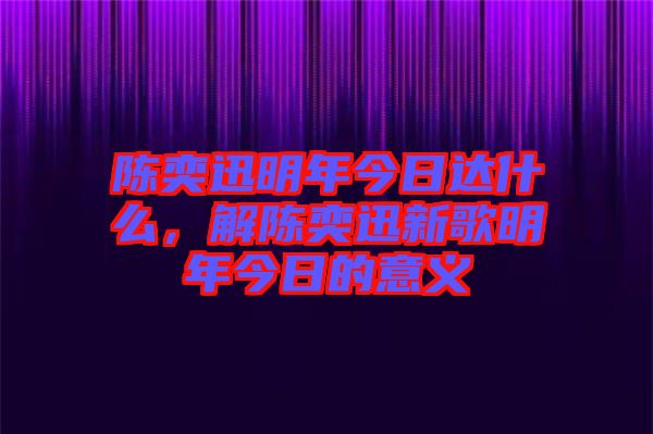 陳奕迅明年今日達(dá)什么，解陳奕迅新歌明年今日的意義