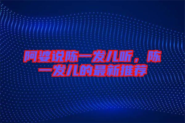 阿婆說(shuō)陳一發(fā)兒聽(tīng)，陳一發(fā)兒的最新推薦