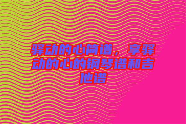 驛動(dòng)的心簡(jiǎn)譜，享驛動(dòng)的心的鋼琴譜和吉他譜