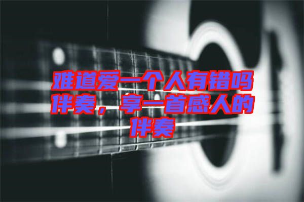 難道愛一個(gè)人有錯(cuò)嗎伴奏，享一首感人的伴奏