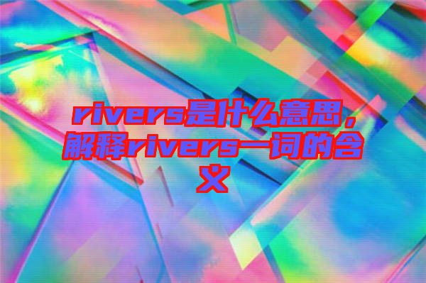 rivers是什么意思，解釋rivers一詞的含義