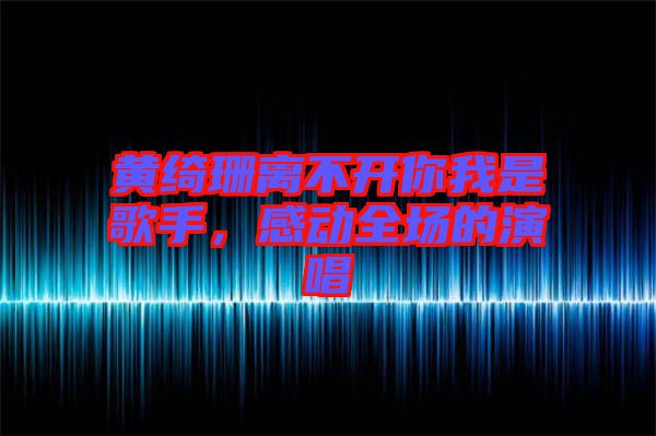 黃綺珊離不開你我是歌手，感動全場的演唱