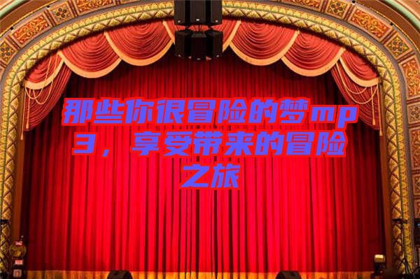 那些你很冒險(xiǎn)的夢(mèng)mp3，享受帶來(lái)的冒險(xiǎn)之旅