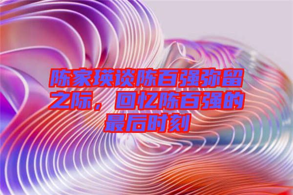 陳家瑛談陳百強彌留之際，回憶陳百強的最后時刻