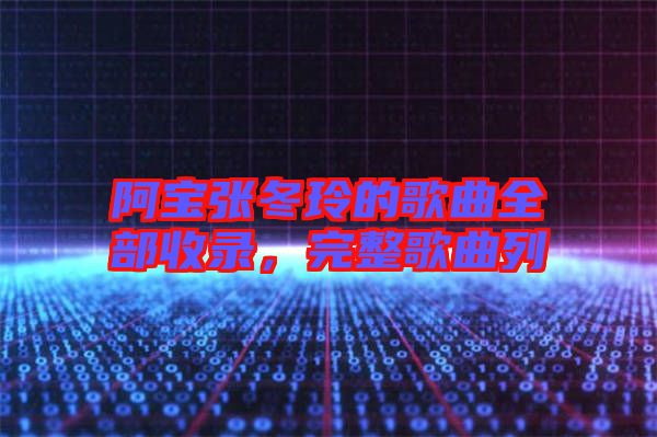 阿寶張冬玲的歌曲全部收錄，完整歌曲列