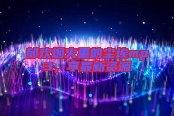 郁歡煙火里的塵埃mp3，享最新資源