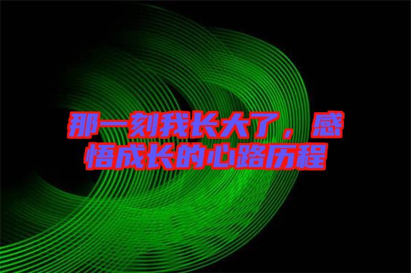 那一刻我長(zhǎng)大了，感悟成長(zhǎng)的心路歷程