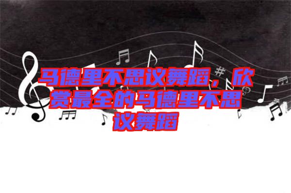 馬德里不思議舞蹈，欣賞最全的馬德里不思議舞蹈