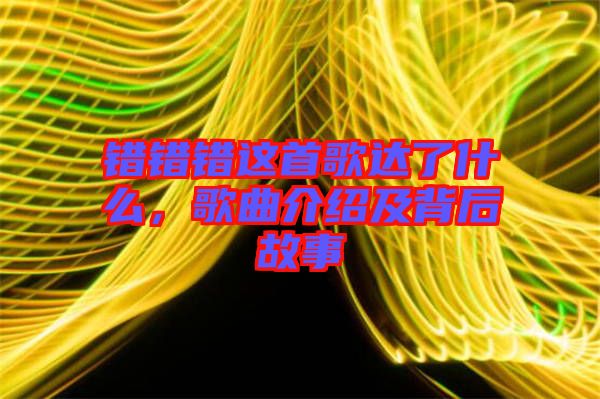 錯(cuò)錯(cuò)錯(cuò)這首歌達(dá)了什么，歌曲介紹及背后故事